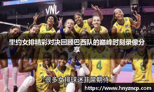 里约女排精彩对决回顾巴西队的巅峰时刻录像分享