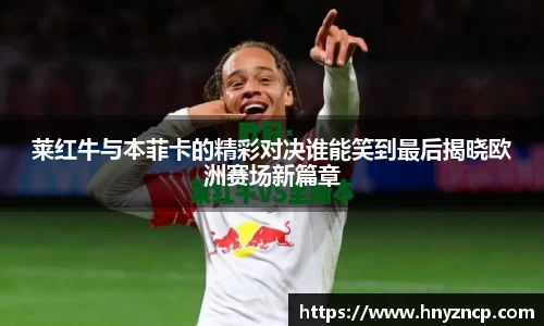 莱红牛与本菲卡的精彩对决谁能笑到最后揭晓欧洲赛场新篇章