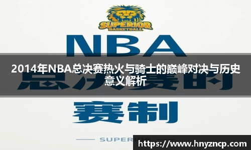 2014年NBA总决赛热火与骑士的巅峰对决与历史意义解析