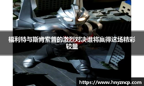 福利特与斯肯索普的激烈对决谁将赢得这场精彩较量