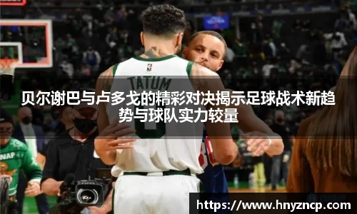 贝尔谢巴与卢多戈的精彩对决揭示足球战术新趋势与球队实力较量