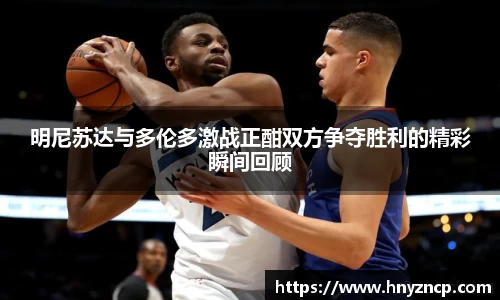 明尼苏达与多伦多激战正酣双方争夺胜利的精彩瞬间回顾